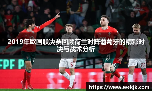 2019年欧国联决赛回顾荷兰对阵葡萄牙的精彩对决与战术分析